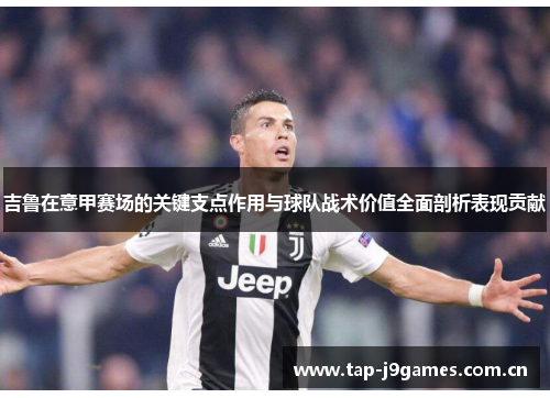 吉鲁在意甲赛场的关键支点作用与球队战术价值全面剖析表现贡献 吉鲁在意甲赛场的关键支点作用与球队战术价值全面剖析表现贡献