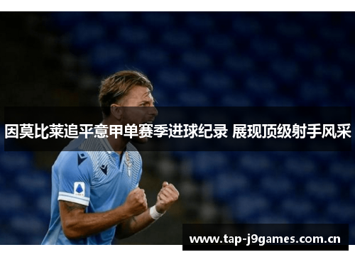 因莫比莱追平意甲单赛季进球纪录 展现顶级射手风采 因莫比莱追平意甲单赛季进球纪录 展现顶级射手风采