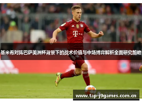 基米希对阵巴萨美洲杯背景下的战术价值与中场博弈解析全面研究前瞻 基米希对阵巴萨美洲杯背景下的战术价值与中场博弈解析全面研究前瞻